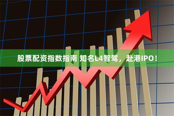 股票配资指数指南 知名L4智驾，赴港IPO！
