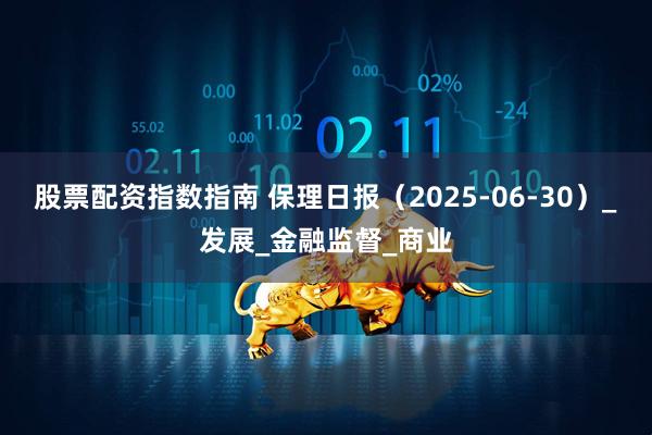 股票配资指数指南 保理日报（2025-06-30）_发展_金融监督_商业