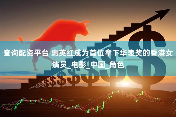 查询配资平台 惠英红成为首位拿下华表奖的香港女演员_电影_中国_角色
