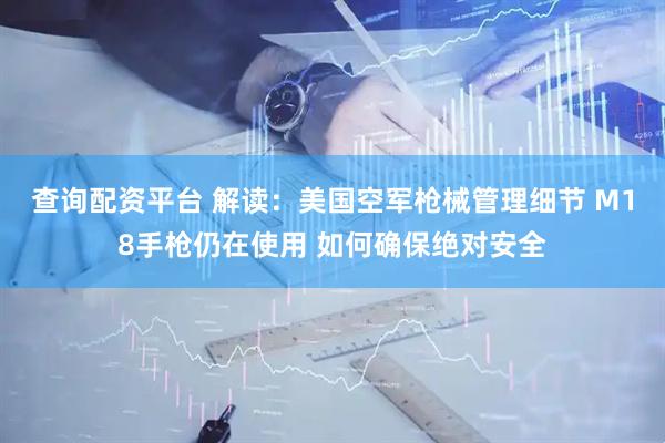 查询配资平台 解读：美国空军枪械管理细节 M18手枪仍在使用 如何确保绝对安全
