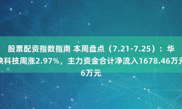 股票配资指数指南 本周盘点（7.21-7.25）：华映科技周涨2.97%，主力资金合计净流入1678.46万元