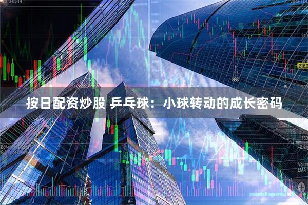 按日配资炒股 乒乓球：小球转动的成长密码