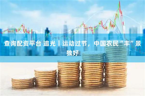 查询配资平台 追光｜运动过节，中国农民“丰”景独好