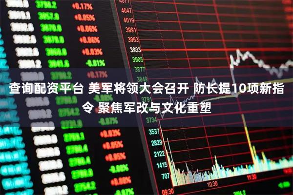 查询配资平台 美军将领大会召开 防长提10项新指令 聚焦军改与文化重塑