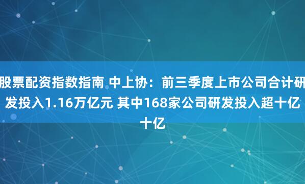 股票配资指数指南 中上协：前三季度上市公司合计研发投入1.16万亿元 其中168家公司研发投入超十亿