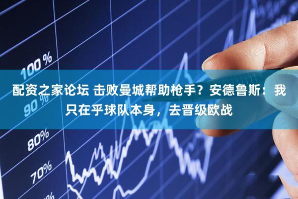 配资之家论坛 击败曼城帮助枪手？安德鲁斯：我只在乎球队本身，去晋级欧战