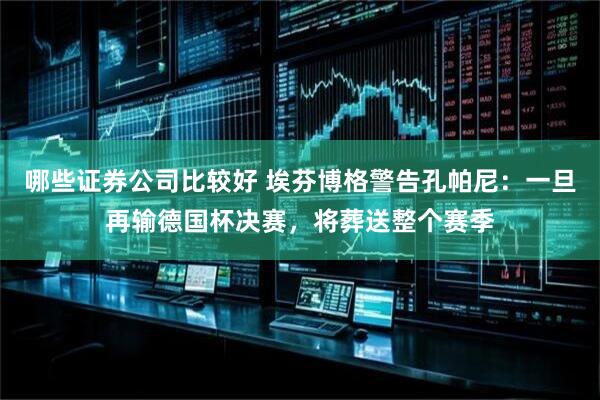哪些证券公司比较好 埃芬博格警告孔帕尼：一旦再输德国杯决赛，将葬送整个赛季